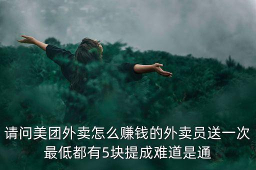 請問美團外賣怎么賺錢的外賣員送一次最低都有5塊提成難道是通