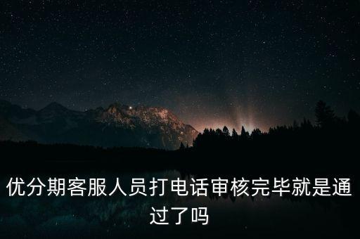 優(yōu)分期客服什么時(shí)候上班，優(yōu)分期逾期幾天打電話通知家長