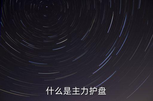 主力護(hù)盤(pán)后準(zhǔn)備干什么，主力護(hù)盤(pán)的意義