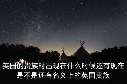 開機(jī)女王什么意思，英國的貴族時出現(xiàn)在什么時候還有現(xiàn)在是不是還有名義上的英國貴族