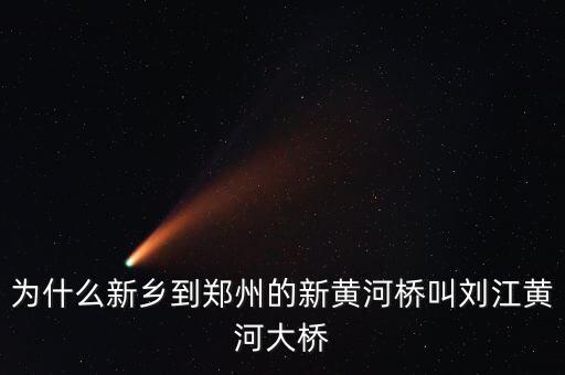 為什么叫劉江黃河大橋，為什么新鄉(xiāng)到鄭州的新黃河橋叫劉江黃河大橋