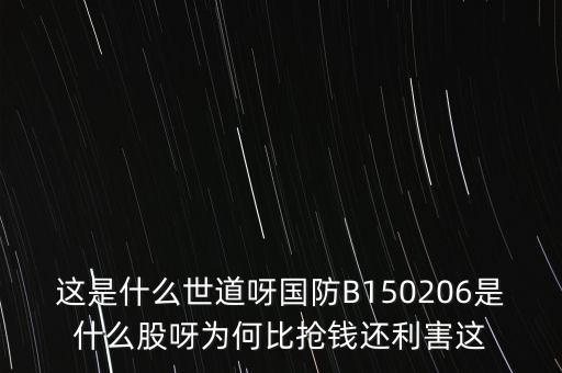 這是什么世道呀國(guó)防B150206是什么股呀為何比搶錢還利害這