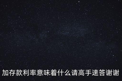 加存款利率意味著什么請(qǐng)高手速答謝謝