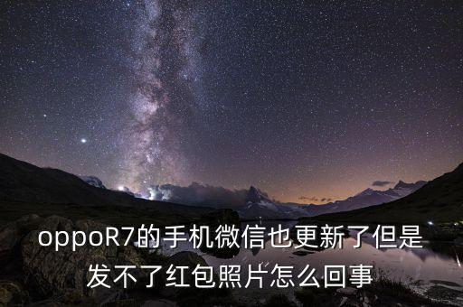 oppoR7的手機(jī)微信也更新了但是發(fā)不了紅包照片怎么回事