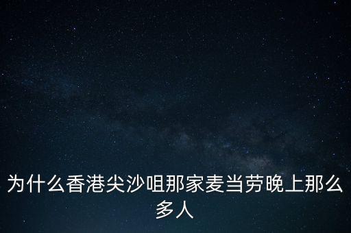為什么香港沒有夜店，為什么香港尖沙咀那家麥當(dāng)勞晚上那么多人