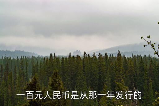 100元什么時(shí)候發(fā)行的，一百元人民幣是從那一年發(fā)行的