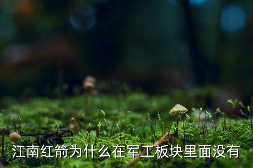 江南紅箭為什么在軍工板塊里面沒有
