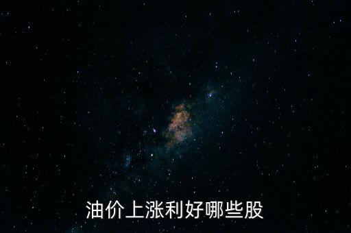 油價(jià)漲利好什么股票，石油漲價(jià)利好哪些股票
