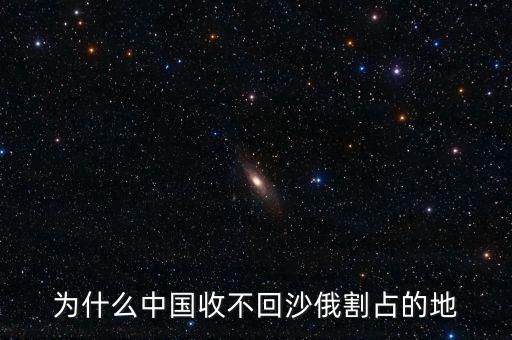 為什么中國收不回沙俄割占的地