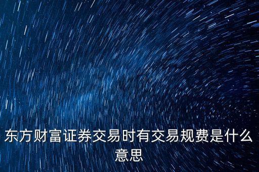 東方財富證券交易時有交易規(guī)費(fèi)是什么意思