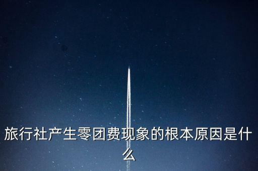 旅行社產(chǎn)生零團(tuán)費(fèi)現(xiàn)象的根本原因是什么
