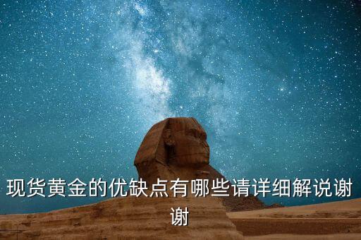 現(xiàn)貨黃金的優(yōu)缺點(diǎn)有哪些請?jiān)敿?xì)解說謝謝