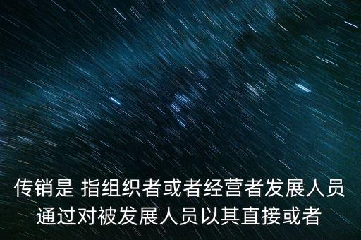 傳銷是 指組織者或者經(jīng)營者發(fā)展人員通過對被發(fā)展人員以其直接或者