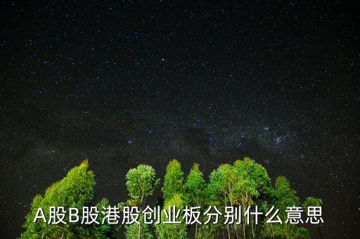 A股B股港股創(chuàng)業(yè)板分別什么意思