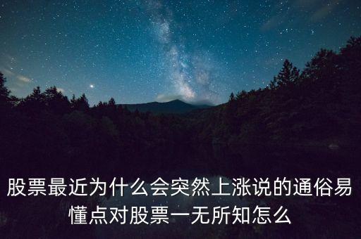 股票最近為什么會(huì)突然上漲說的通俗易懂點(diǎn)對股票一無所知怎么