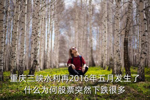重慶三峽水利再2016年五月發(fā)生了什么為何股票突然下跌很多