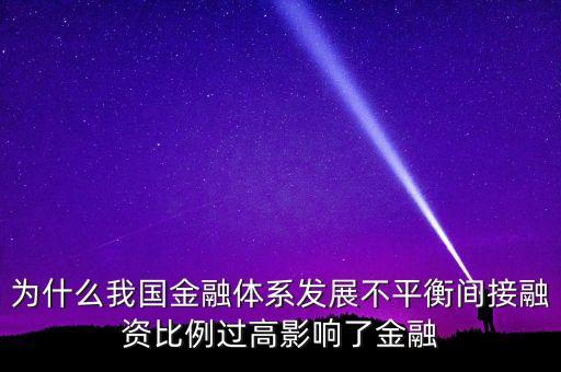 為什么我國金融體系發(fā)展不平衡間接融資比例過高影響了金融