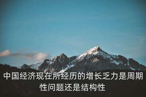 中國經濟現在所經歷的增長乏力是周期性問題還是結構性