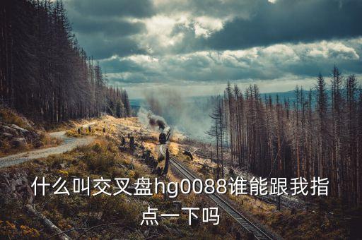什么叫交叉盤hg0088誰(shuí)能跟我指點(diǎn)一下嗎