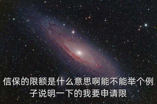 信保的限額是什么意思啊能不能舉個(gè)例子說(shuō)明一下的我要申請(qǐng)限