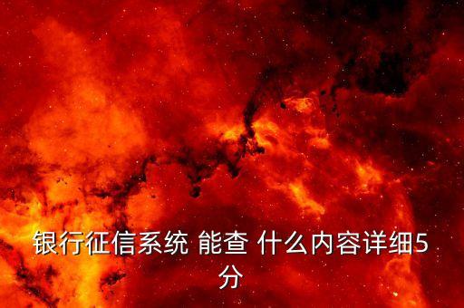 銀行征信系統(tǒng) 能查 什么內(nèi)容詳細(xì)5分