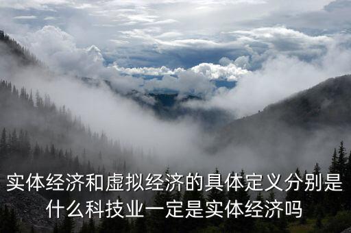 什么叫非實(shí)體經(jīng)濟(jì)，實(shí)體經(jīng)濟(jì)和虛擬經(jīng)濟(jì)的具體定義分別是什么科技業(yè)一定是實(shí)體經(jīng)濟(jì)嗎