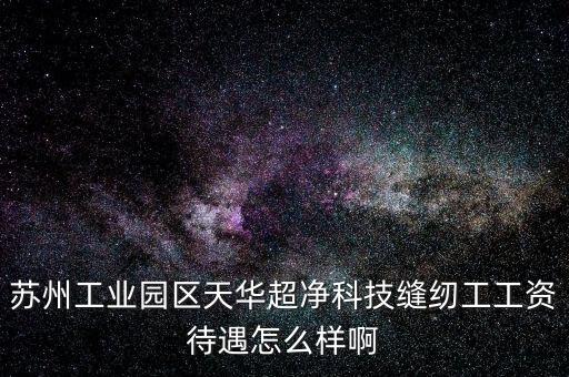 蘇州工業(yè)園區(qū)天華超凈科技縫紉工工資待遇怎么樣啊