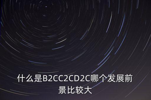 什么是B2CC2CD2C哪個發(fā)展前景比較大
