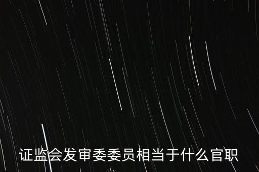 證監(jiān)會(huì)副主席什么級(jí)別，四川證監(jiān)局局長(zhǎng)是什么級(jí)別的干部