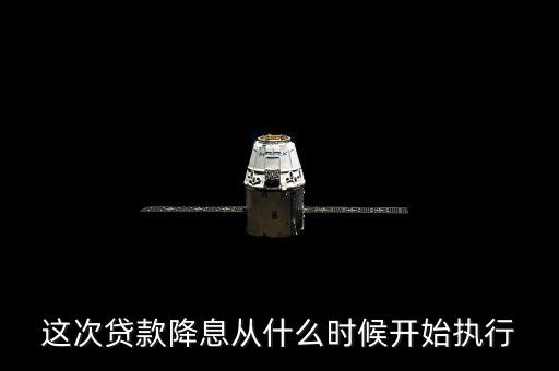貸款降息什么時(shí)候執(zhí)行，降息政策什么時(shí)候執(zhí)行想買房子了啊
