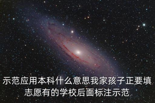 示范應(yīng)用本科什么意思我家孩子正要填志愿有的學(xué)校后面標(biāo)注示范