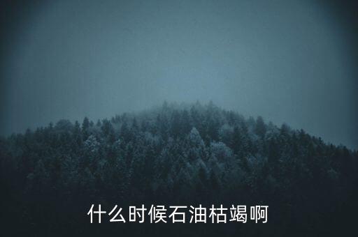 全球石油什么時(shí)候枯竭，全世界的石油會(huì)在什么時(shí)候枯竭