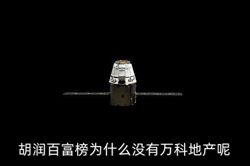 胡潤百富榜為什么沒有萬科地產(chǎn)呢