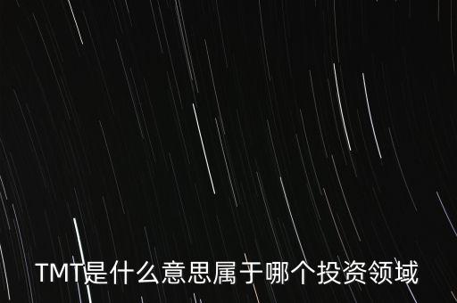 TMT是什么意思屬于哪個投資領(lǐng)域