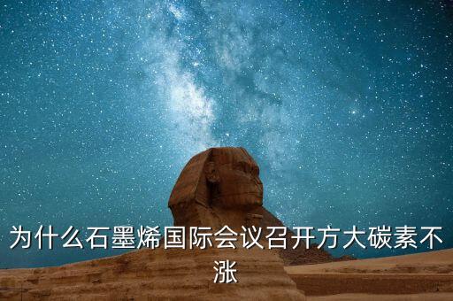 石墨烯大會(huì)什么時(shí)候開，為什么石墨烯國際會(huì)議召開方大碳素不漲