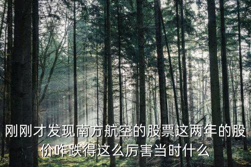 剛剛才發(fā)現(xiàn)南方航空的股票這兩年的股價咋跌得這么厲害當(dāng)時什么