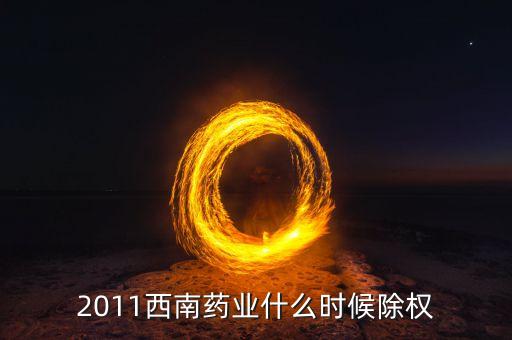 西南藥業(yè)有什么公告，2011西南藥業(yè)什么時候除權(quán)