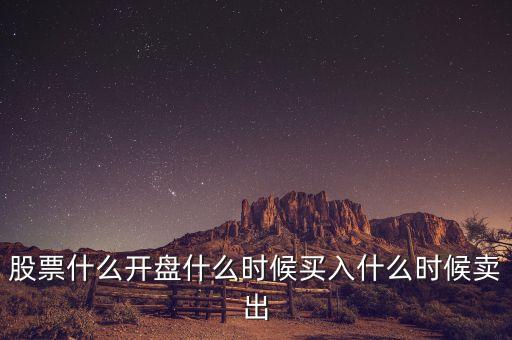 股票什么開盤什么時候買入什么時候賣出