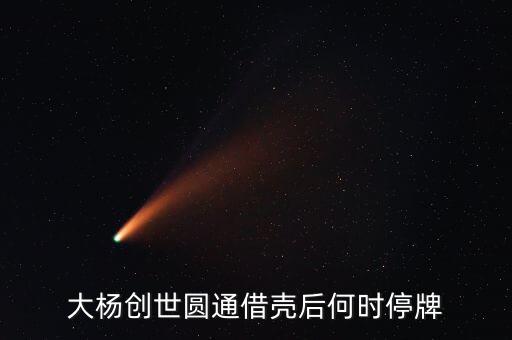 大楊創(chuàng)世圓通借殼后何時(shí)停牌