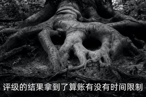 評級的結果拿到了算賬有沒有時間限制
