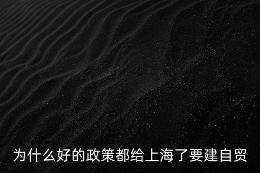 為什么好的政策都給上海了要建自貿(mào)