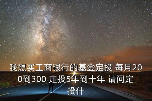 工行基金定投買什么基金好，在工商銀行定投什么基金好