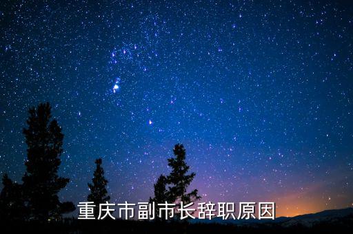 邱冠周為什么辭職，重慶市副市長(zhǎng)辭職原因
