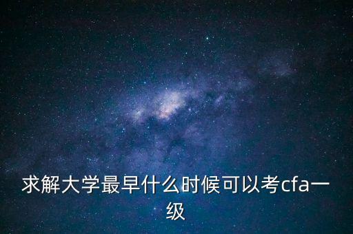 求解大學最早什么時候可以考cfa一級