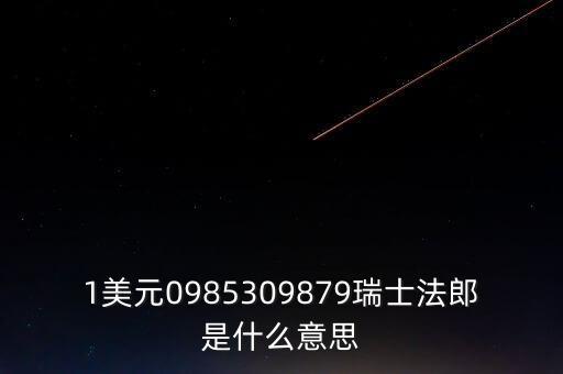 1美元0985309879瑞士法郎是什么意思