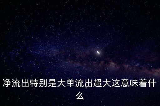 凈流出特別是大單流出超大這意味著什么