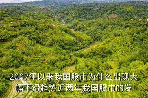 2007年以來我國股市為什么出現(xiàn)大幅下滑趨勢近兩年我國股市的發(fā)