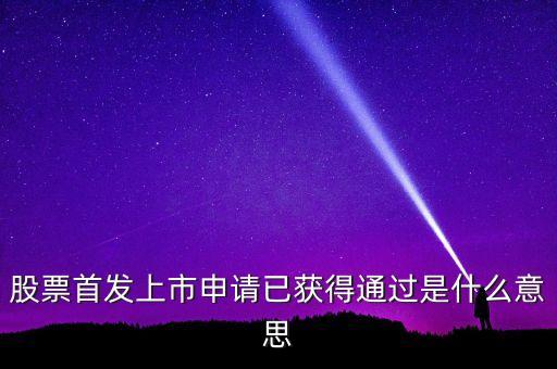 股票首發(fā)上市申請(qǐng)已獲得通過是什么意思
