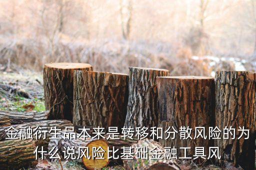 金融衍生品本來是轉(zhuǎn)移和分散風險的為什么說風險比基礎(chǔ)金融工具風