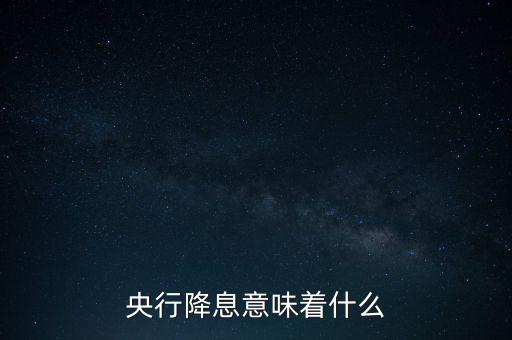 央行降息表明什么，央行降息意味著什么